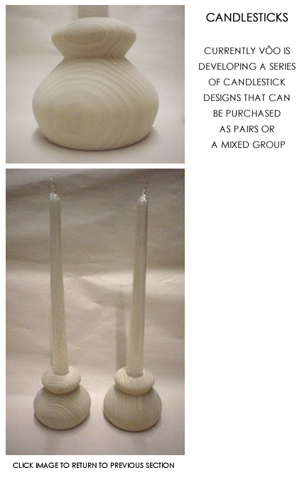 CANDLESTICKS - CURRENTLY V�O IS DEVELOPING A SERIES OF CANDLESTICK DESIGNS THAT CAN BE PURCHASED AS PAIRS OR A MIXED GROUP