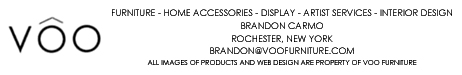 VOO - FURNITURE - HOME ACCESSORIES - DISPLAY - ARTIST SERVICES - BRANDON CARMO - ROCHESTER, NEW YORK - BRANDON@VOOFURNITURE.COM - ALL IMAGES OF PRODUCTS AND WEB DESIGN ARE PROPERTY OF VOO FURNITURE